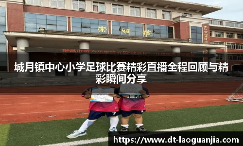 城月镇中心小学足球比赛精彩直播全程回顾与精彩瞬间分享