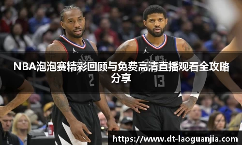 NBA泡泡赛精彩回顾与免费高清直播观看全攻略分享