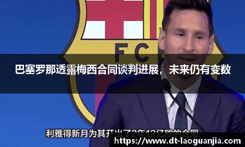 巴塞罗那透露梅西合同谈判进展，未来仍有变数
