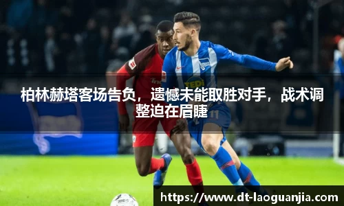 柏林赫塔客场告负，遗憾未能取胜对手，战术调整迫在眉睫