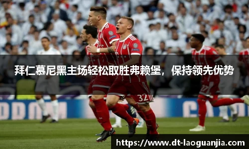 拜仁慕尼黑主场轻松取胜弗赖堡，保持领先优势