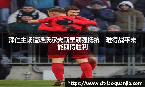 拜仁主场遭遇沃尔夫斯堡顽强抵抗，难得战平未能取得胜利