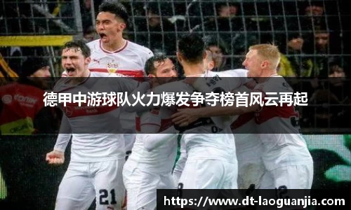 德甲中游球队火力爆发争夺榜首风云再起