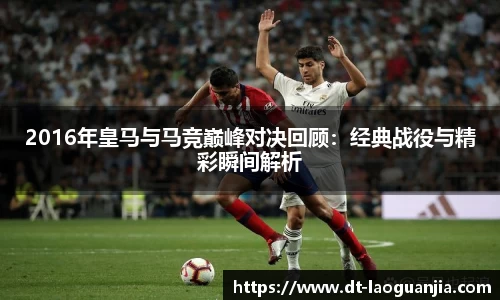 2016年皇马与马竞巅峰对决回顾：经典战役与精彩瞬间解析