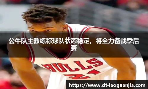 公牛队主教练称球队状态稳定，将全力备战季后赛