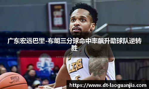 广东宏远巴里-布朗三分球命中率飙升助球队逆转胜