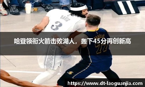 哈登领衔火箭击败湖人，轰下45分再创新高