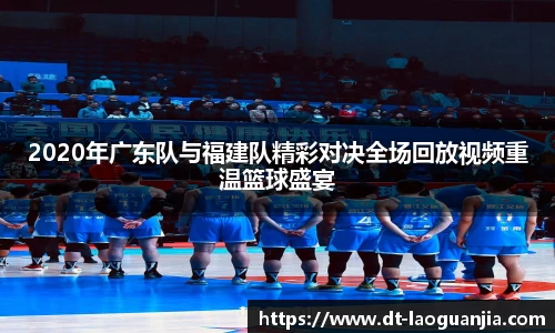 2020年广东队与福建队精彩对决全场回放视频重温篮球盛宴