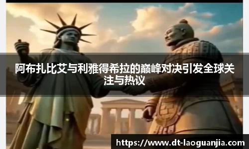 阿布扎比艾与利雅得希拉的巅峰对决引发全球关注与热议