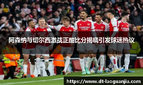 阿森纳与切尔西激战正酣比分揭晓引发球迷热议