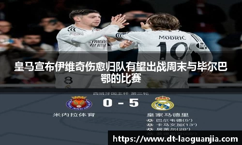 皇马宣布伊维奇伤愈归队有望出战周末与毕尔巴鄂的比赛