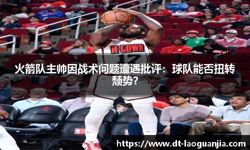 火箭队主帅因战术问题遭遇批评：球队能否扭转颓势？