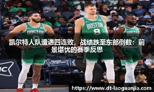凯尔特人队遭遇四连败，战绩跌至东部倒数：前景堪忧的赛季反思